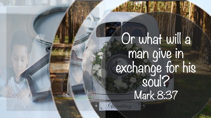 A collage image featuring a child writing, a vintage wedding car decorated with flowers, and the text 'Or what will a man give in exchange for his soul? Mark 8:37'.